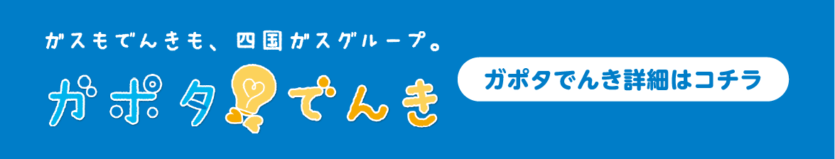 【ガスもでんきも四国ガスグループ。ガポタでんき】ガポタでんき詳細はコチラ