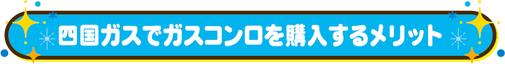 四国ガスでガスコンロを購入するメリット