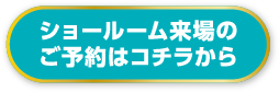 ショールーム来場のご予約はコチラから