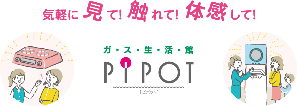 気軽に見て！触れて！体感して！ガス生活館PIPOT